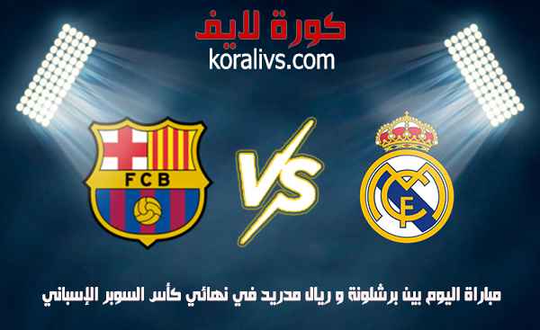 موعد مباراة ريال مدريد و برشلونة الكلاسيكو نهائي كأس السوبر الإسباني عبر موقع koora live