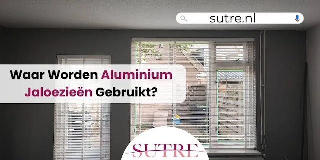 Waar Worden Aluminium Jaloezieën Gebruikt - Hendrik ido Ambacht - Ridderkerk - Sutre Home