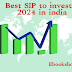 Best SIP to invest in 2024 in india | भारत में 2024 में निवेश के लिए सर्वोत्तम SIP