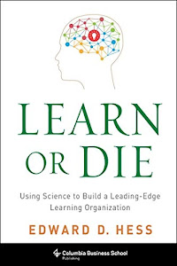 Learn or Die – Using Science to Build a Leading–Edge Learning Organization