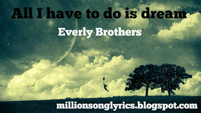  Everly Brothers give us an eternal song beyond the time to express love to some one Song Lyric All I have To do is dream - Everly Brothers