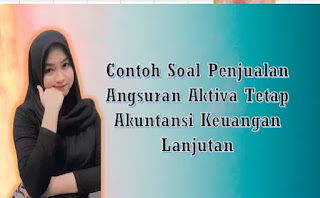 Contoh Soal Penjualan Angsuran Aktiva Tetap Akuntansi Keuangan Lanjutan