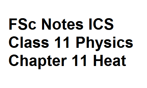 FSc Notes ICS Class 11 Physics Chapter 11 Heat