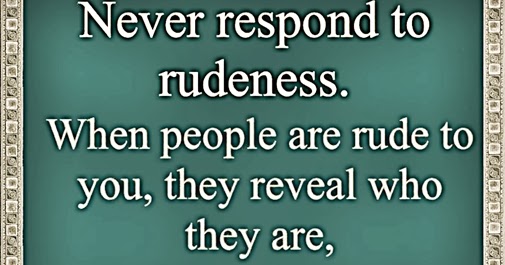 Never respond to rudeness, Quotations about Manners
