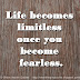 Life becomes limitless once you become fearless.