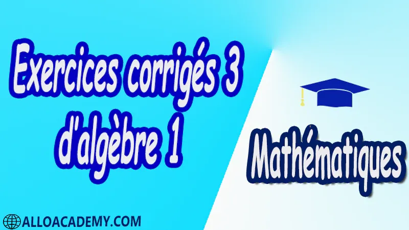 Exercices corrigés 3 d’algèbre 1 pdf Mathématiques, Maths, Algèbre 1, Algèbre, Polynômes, Division des polynômes, Racines d’un polynôme, Factorisation, Espace vectorie,l Applications linéaires, Matrices, Systèmes Linéaires, Méthode du Pivot de Gauss, Réduction des Matrices Carrées, Notions de logique, Théorie des ensembles, Relations binaires et Applications, Arithmétique dans Z, Groupes, Groupes classiques, Algèbre tensorielle, Représentations des groupes, Cours , résumés , exercices corrigés , devoirs corrigés , Examens corrigés, Contrôle corrigé travaux dirigés.