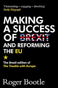Making a Success of Brexit and Reforming the EU: The Brexit edition of The Trouble with Europe: 'Bootle is right on every count' - Guardian (English Edition)