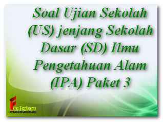 Soal Ujian Sekolah (US) jenjang Sekolah Dasar (SD) Ilmu Pengetahuan Alam (IPA) Paket 3 