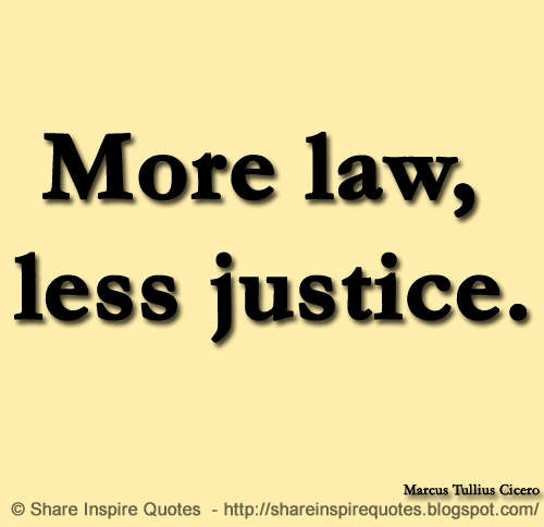 More law, less justice. ~Marcus Tullius Cicero