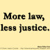 More law, less justice. ~Marcus Tullius Cicero