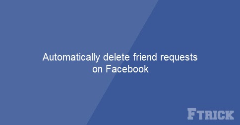 How to automatic delete my friend requests on Facebook by using javascript.