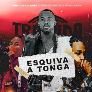 Download mp3 descarregar Truxuda Rolante - Esquiva a Tonga (feat. Uami Ndongadas & Manegalinha) download mp3 descarregar baixar 2019