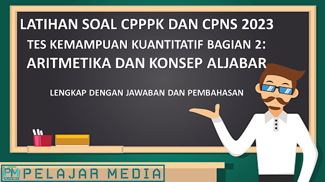 LATIHAN SOAL PPPK 2023 TES KEMAMPUAN KUANTITATIF BAGIAN 2 : ARITMATIKA DAN KONSEP ALJABAR LENGKAP DENGAN JAWABAN DAN PEMBAHASAN