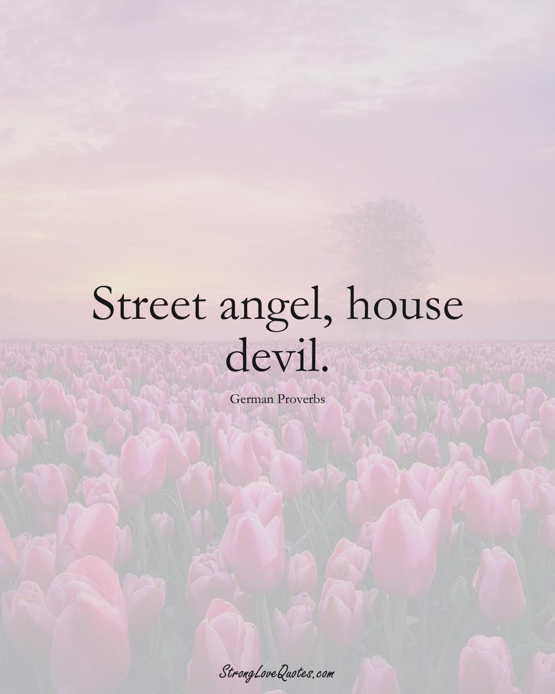 Street angel, house devil. (German Sayings);  #EuropeanSayings