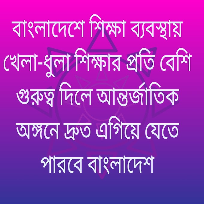 বাংলাদেশে শিক্ষা ব্যবস্থার পাশাপাশি খেলা-ধুলা শিক্ষার প্রতি বেশি গুরুত্ব দিলে আন্তর্জাতিক অঙ্গনে দ্রুত এগিয়ে যেতে পারবে বাংলাদেশ @ 2020