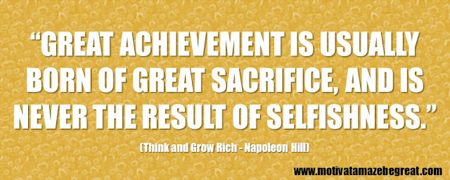 Best Inspirational Quotes From Think And Grow Rich by Napoleon Hill: “Great achievement is usually born of great sacrifice, and is never the result of selfishness.”