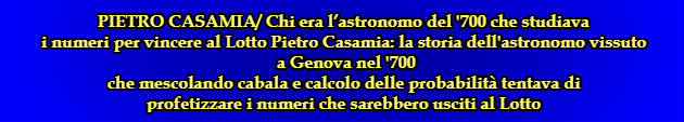 PIETRO CASAMIA/ Chi era l’astronomo del '700 che studiava i numeri per vincere al Lotto Pietro Casamia: la storia dell'astronomo vissuto a Genova nel '700 che mescolando cabala e calcolo delle probabilità tentava di profetizzare i numeri che sarebbero usciti al Lotto