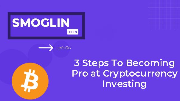 3 Steps To Becoming a Pro at Cryptocurrency Investing