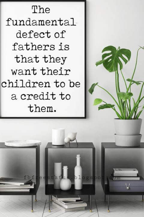 sayings for fathers day, The fundamental defect of fathers is that they want their children to be a credit to them.