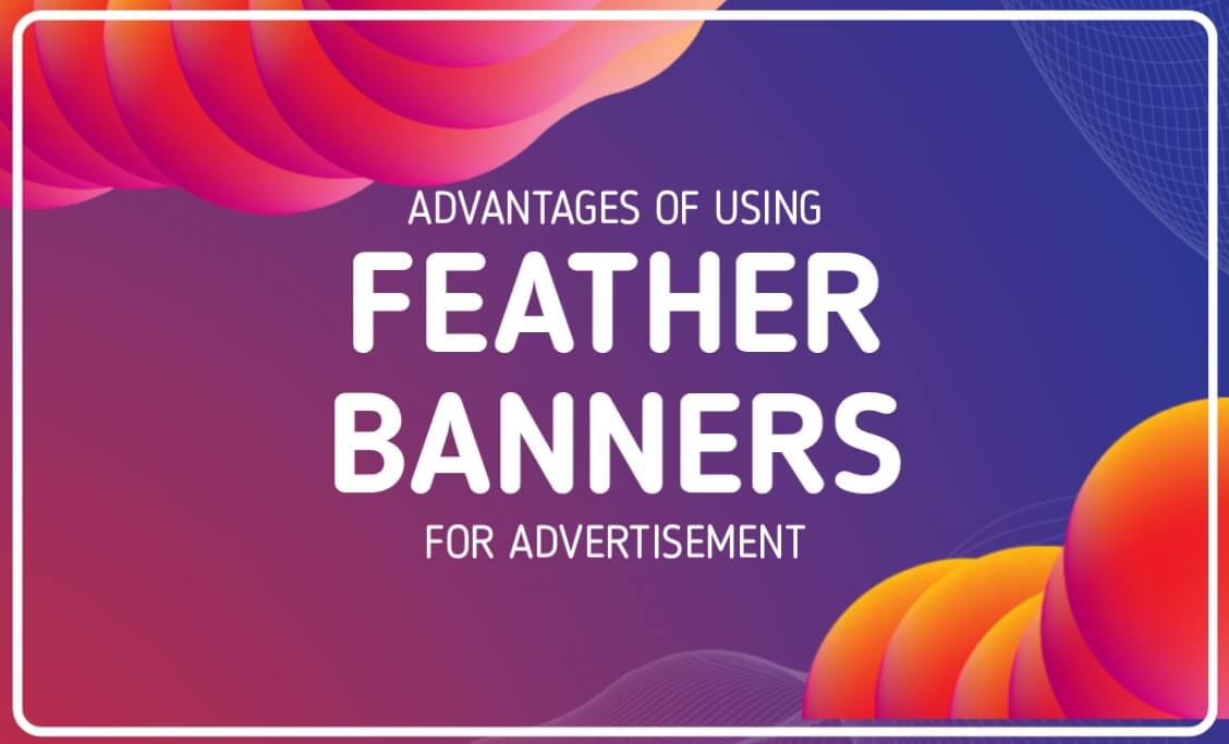ADVANTAGES OF USING FEATHER BANNERS FOR ADVERTISEMENT