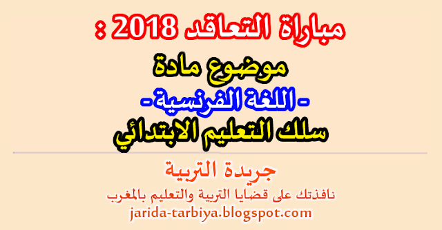 مباراة التعاقد يناير 2018 : امتحان مادة اللغة الفرنسية لسلك التعليم الابتدائي + عناصر الاجابة