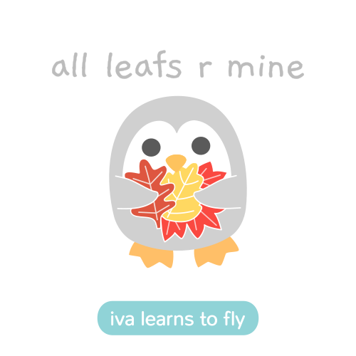 This baby penguin has decided that all the autumn leaves belong to him, and is holding some of them close to his heart. "All leafs R mine," he says, and he won't let you have any of them.