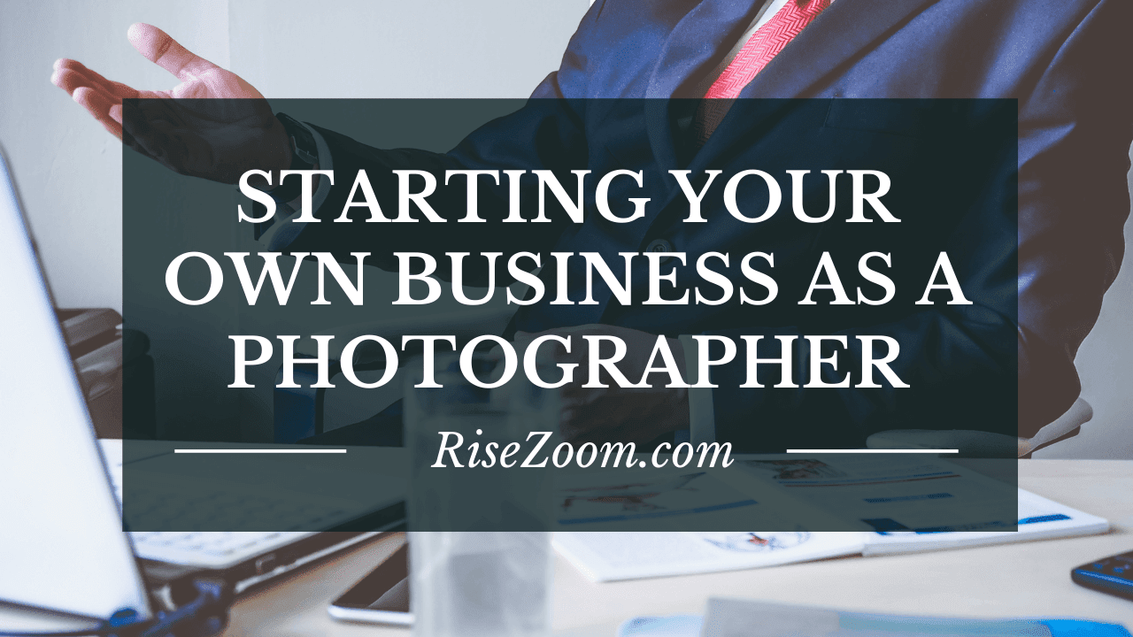 What You Need To Start Your Own Business As A Photographer Tips For Your Success