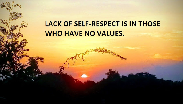 LACK OF SELF-RESPECT IS IN THOSE WHO HAVE NO VALUES.