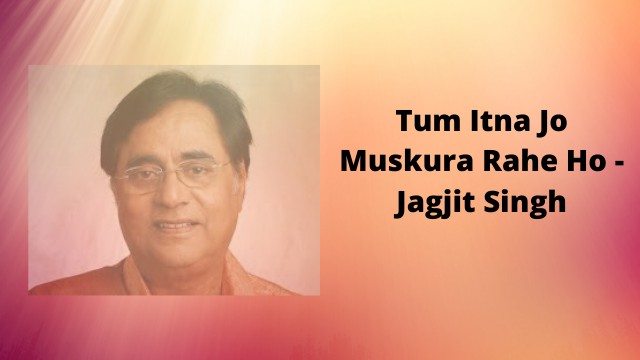 Tum Itna Jo Muskura Rahe Ho - Jagjit Singh 