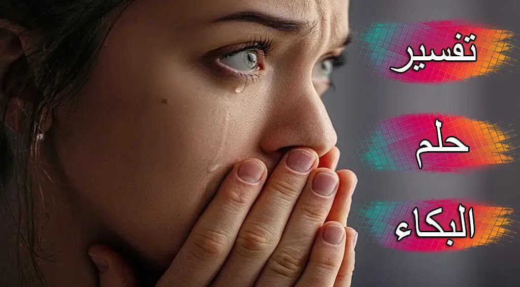 تفسير حلم البكاء: 40 تفسيرًا لرؤية البكاء في المنام