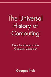 The Universal History of Computing: From the Abacus to the Quantum Computer: From the Abacus to the Quantum Computer