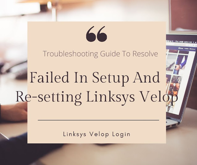 Failed In Setup And Re-setting Linksys Velop| linksyssmartwifi.com