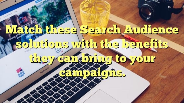 Match these Search Audience solutions with the benefits they can bring to