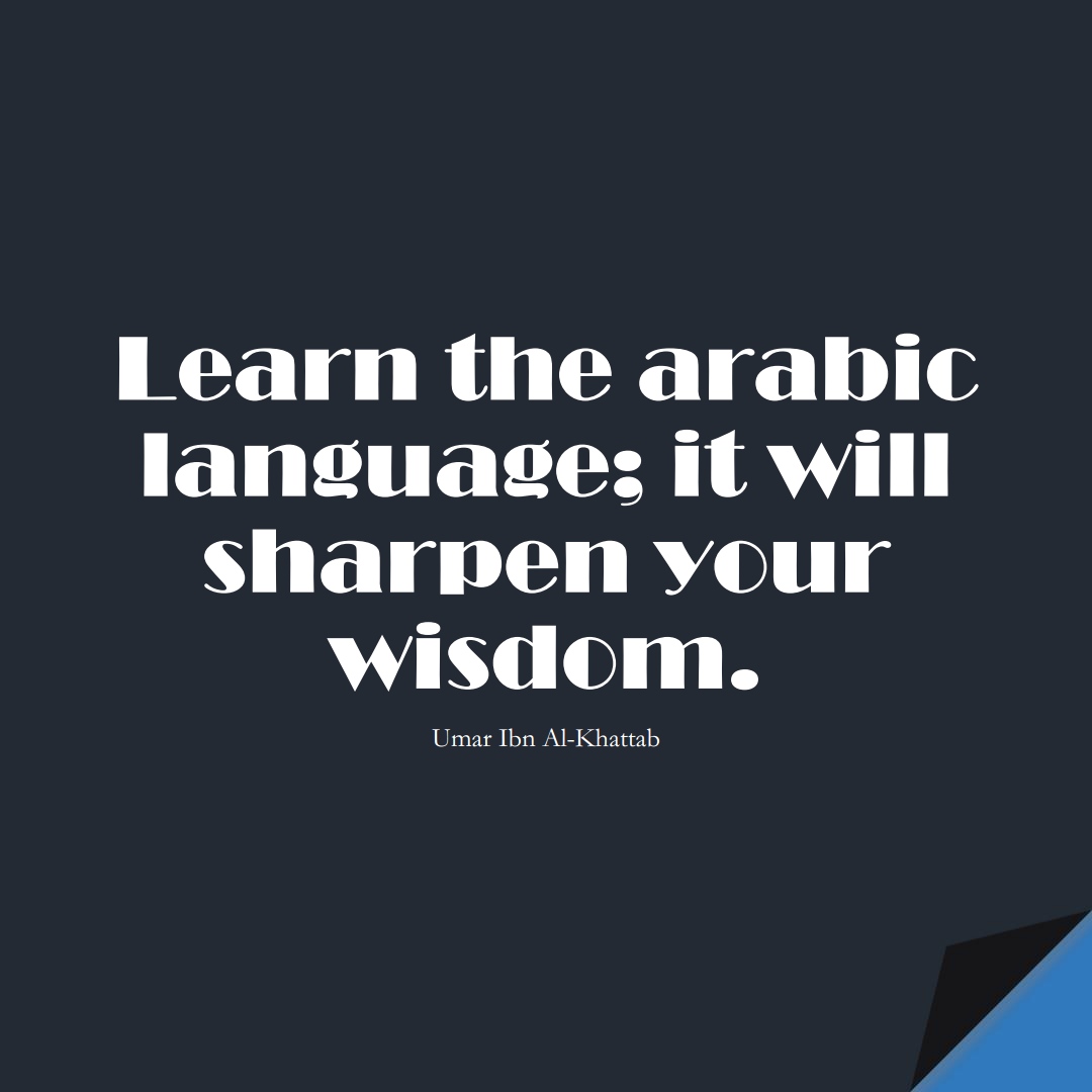 Learn the arabic language; it will sharpen your wisdom. (Umar Ibn Al-Khattab);  #UmarQuotes