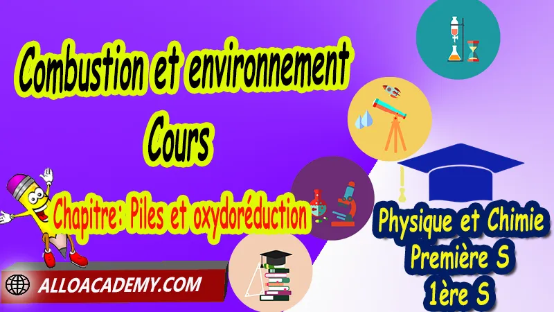 Combustion et environnement – Cours - Physique et Chimie Classe de première s (1ère S) PDF, Piles, Combustion et environnement, Réaction d’oxydoréduction, Thème: Agir - Défis du 21ème siècle, Défis du XXIème siècle, agir: defis du vingt et unieme siecle, Cours de chapitre: Piles et oxydoréduction de Classe de Première s (1ère s), Résumé cours de chapitre: Piles et oxydoréduction de Classe de Première s (1ère s), Travaux pratiques TP de chapitre: Piles et oxydoréduction de Classe de Première s (1ère s), Exercices corrigés de chapitre: Piles et oxydoréduction de Classe de Première s (1ère s), Série d'exercices corrigés de chapitre: Piles et oxydoréduction de Classe de Première s (1ère s), Travaux dirigés td de chapitre: Piles et oxydoréduction de Classe de Première s (1ère s), Devoirs corrigés de chapitre: Piles et oxydoréduction de Classe de Première s (1ère s), Physique et Chimie, Lycée, Physique et Chimie Programme France, Physique et Chimie Classe de première S, Tout le programme de Physique et Chimie de première S France, programme 1ère s Physique et Chimie, cours physique première s pdf, cours physique-chimie 1ère s nouveau programme pdf, cours physique-chimie lycée, cours chimie première s pdf, physique chimie 1ere s exercices corrigés pdf, exercices corrigés physique 1ère s, toutes les formules de Physique et Chimie 1ère s pdf, exercices corrigés Physique et Chimie 1ère c pdf, Système éducatif en France, Le programme de la classe de première S en France, Le programme de l'enseignement de Physique et Chimie Première S (1S) en France, programme enseignement français Première S, prof particulier physique chimie, cours particulier physique chimie, prof physique chimie particulier, soutien scolaire physique chimie, prof particulier chimie, cours de soutien physique chimie, prof de physique chimie a domicile, cours particulier de physique chimie, prof particulier de physique chimie, cours de soutien à distance, cours de soutiens, des cours de soutien, soutien scolaire a domicile