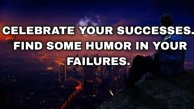 Celebrate your successes. Find some humor in your failures. Sam Walton