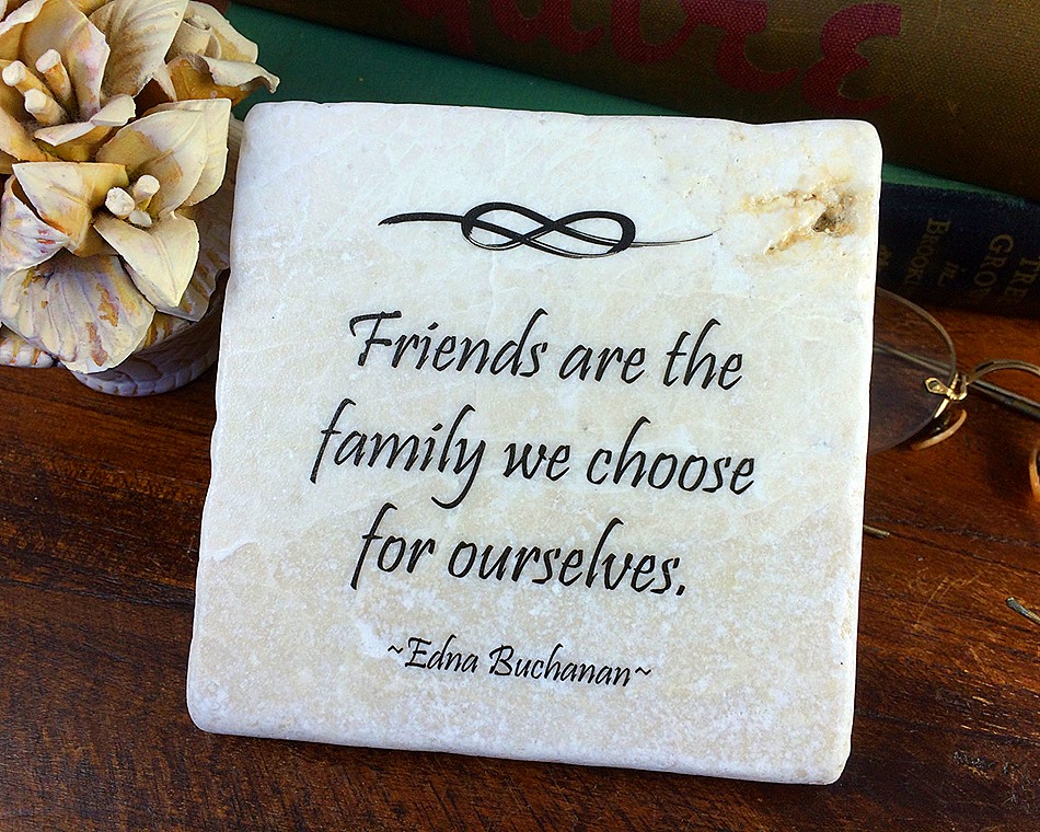 Friends are family we choose for ourselves