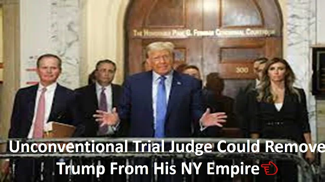 Unconventional Trial Judge Could Remove Trump From His NY Empire👈