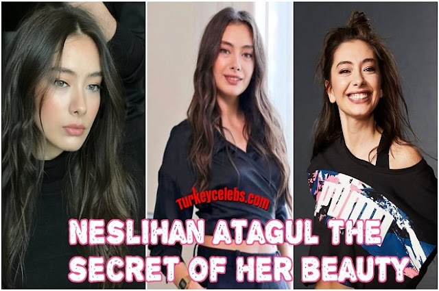 How to neslihan atagul the secret of her beauty and freshness.