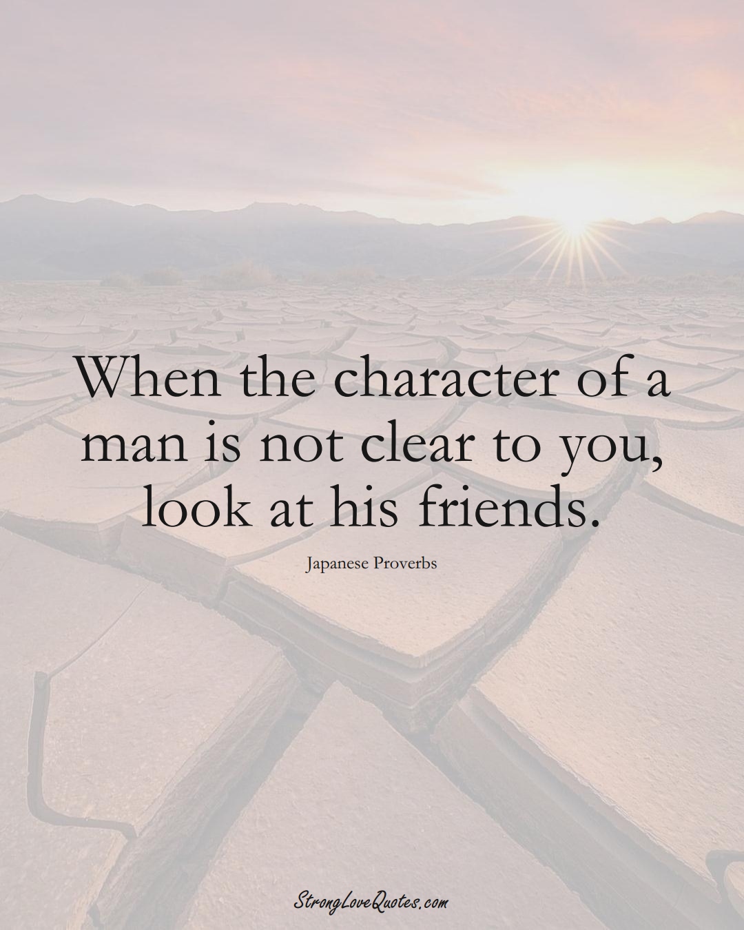 When the character of a man is not clear to you, look at his friends. (Japanese Sayings);  #AsianSayings