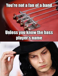 you're not a fan of a band. Unless you know the bass player's name