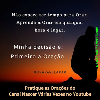 Não espere ter tempo para orar. Aprenda a orar em qualquer hora e lugar. Minha decisão é: primeiro a oração. Pratique as Orações do Canal Nascer Várias Vezes no Youtube