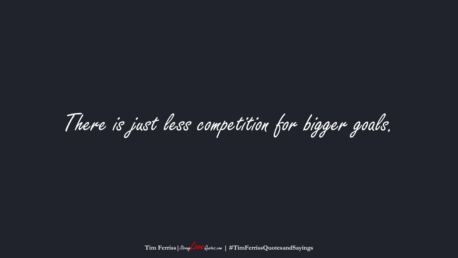 There is just less competition for bigger goals. (Tim Ferriss);  #TimFerrissQuotesandSayings