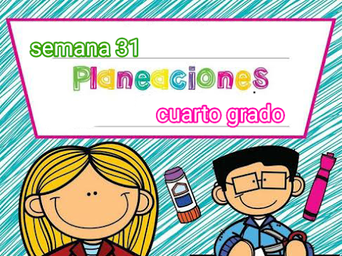 PLANEACION DIDACTICA SEMANA 31 CUARTO GRADO