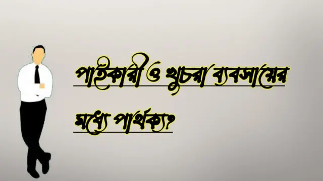 পাইকারী ও খুচরা ব্যবসায়ের মধ্যে পার্থক্য