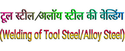 टूल स्टील/अलॉय स्टील की वेल्डिंग (Welding of Tool Steel/Alloy Steel)