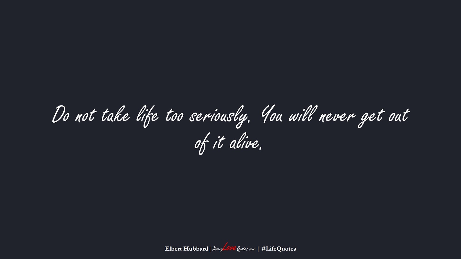 Do not take life too seriously. You will never get out of it alive. (Elbert Hubbard);  #LifeQuotes