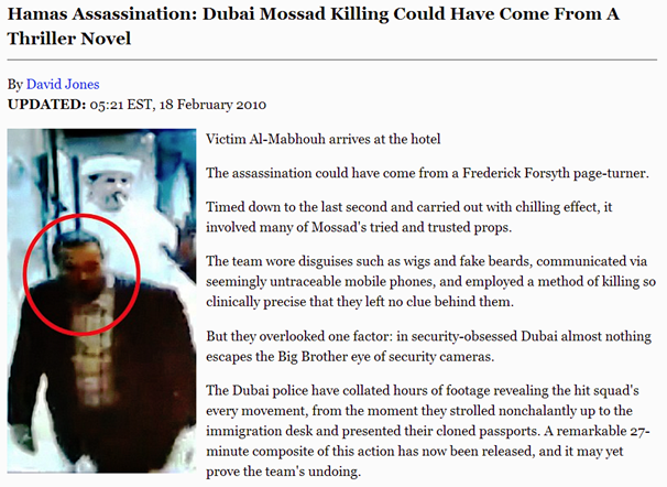 Victim Al-Mabhouh arrives at the hotel Timed down to the last second and carried out with chilling effect, it involved many of Mossad's tried and trusted props. The team wore disguises such as wigs and fake beards, communicated via seemingly untraceable mobile phones, and employed a method of killing so clinically precise that they left no clue behind them. But they overlooked one factor: in security-obsessed Dubai almost nothing escapes the Big Brother eye of security cameras. The Dubai police have collated hours of footage revealing the hit squad's every movement, from the moment they strolled nonchalantly up to the immigration desk and presented their cloned passports. A remarkable 27-minute composite of this action has now been released, and it may yet prove the team's undoing.