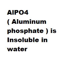 AlPO4 ( Aluminum phosphate ) is Insoluble in water