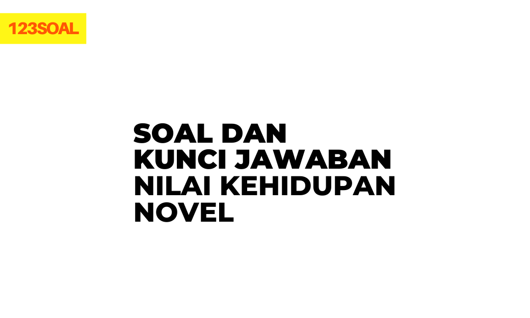 Soal dan Kunci jawaban Nilai Kehidupan Novel